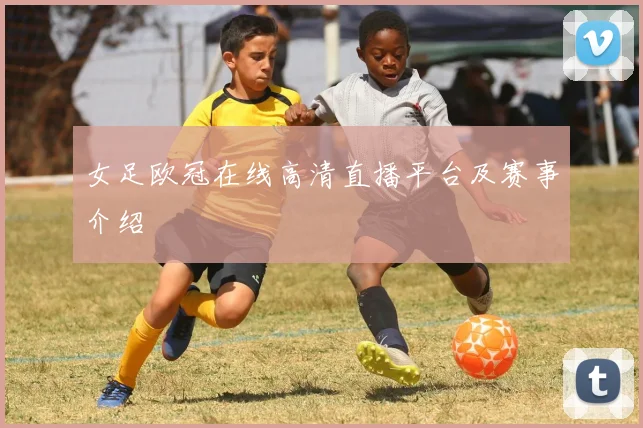 女足欧冠在线高清直播平台及赛事介绍