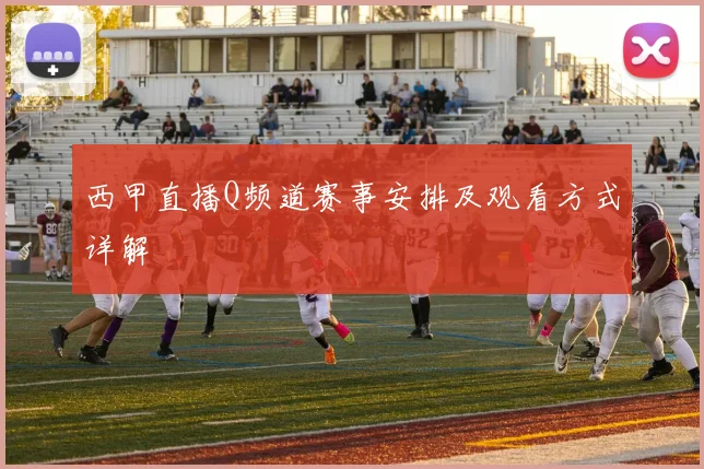 西甲直播Q频道赛事安排及观看方式详解