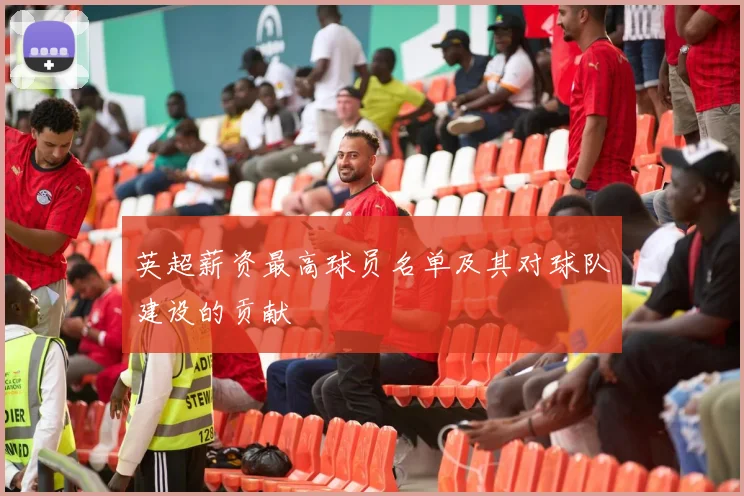 英超薪资最高球员名单及其对球队建设的贡献