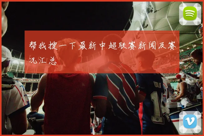 帮我搜一下最新中超联赛新闻及赛况汇总
