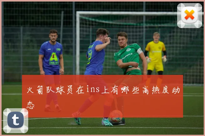 火箭队球员在ins上有哪些高热度动态