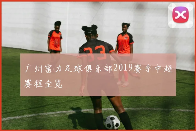 广州富力足球俱乐部2019赛季中超赛程全览