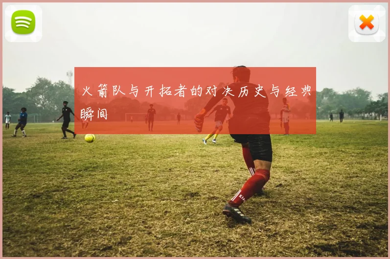 火箭队与开拓者的对决历史与经典瞬间