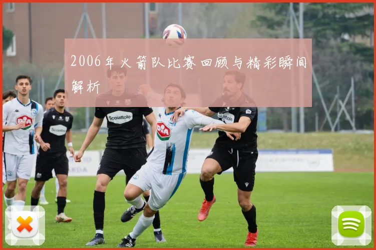 2006年火箭队比赛回顾与精彩瞬间解析