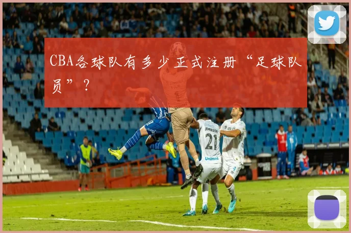 CBA各球队有多少正式注册“足球队员”？