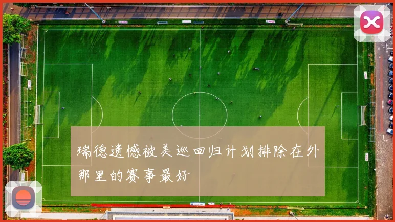 瑞德遗憾被美巡回归计划排除在外那里的赛事最好